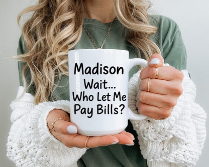 Personalized Wait Who Let Me Pay Bills Ceramic Mug – Relatable Humor Coffee Cup